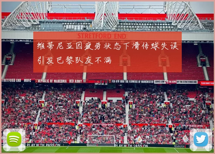 维蒂尼亚因疲劳状态下滑传球失误引发巴黎队友不满