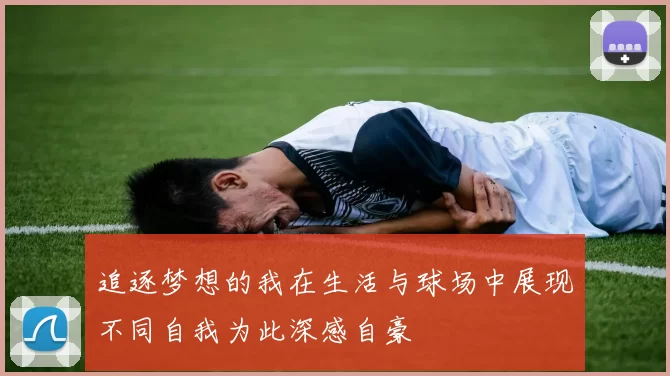 追逐梦想的我在生活与球场中展现不同自我为此深感自豪