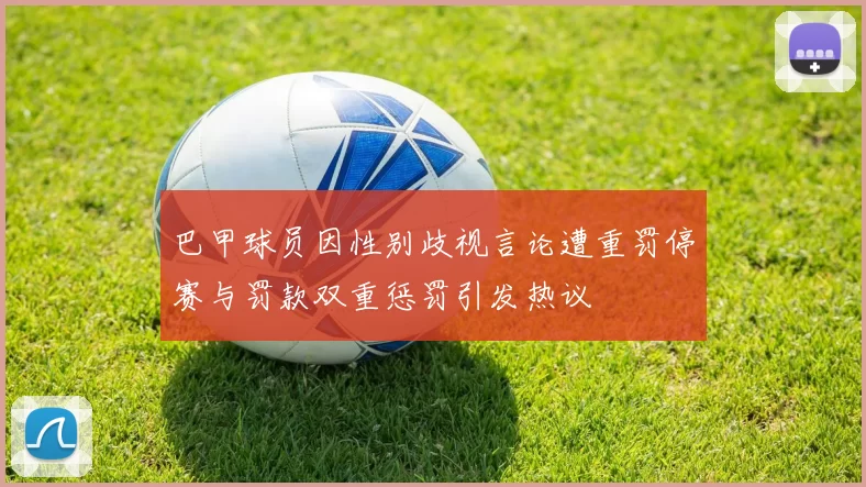 巴甲球员因性别歧视言论遭重罚停赛与罚款双重惩罚引发热议