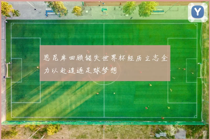 恩昆库回顾错失世界杯经历立志全力以赴追逐足球梦想