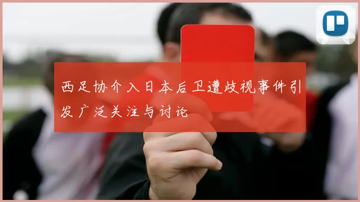 西足协介入日本后卫遭歧视事件引发广泛关注与讨论