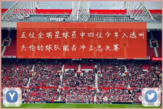 五位全明星球员中四位今年入选叫杰伦的球队能否冲击总决赛